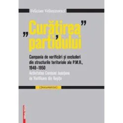 "Curatirea" partidului. Campania de verificari si excluderi din structurile teritoriale ale P. M. R. 1948-195 de Felician Velimirovici