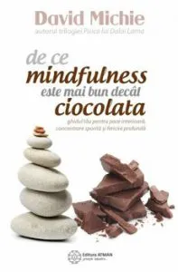De ce mindfulness este mai bun decat ciocolata. Ghidul tau pentru pace interioara, concentrare sporita si fericire profunda de David Michie