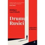 Drumul Rusiei. Ambasador la Moscova de Rudiger von Fritsch