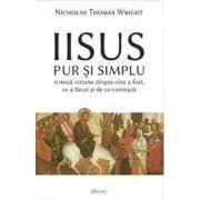 Iisus pur si simplu. O noua viziune despre cine a fost, ce a facut si de ce conteaza de Nicholas Thomas Wright