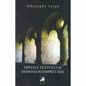 Ispitele textului si demonii interpretarii de Gheorghe Iorga