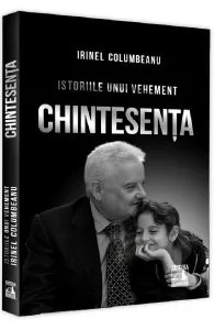 Istoriile unui vehement. Chintesenta de Irinel Columbeanu