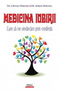 Medicina Iubirii. Cum sa ne vindecam prin credinta