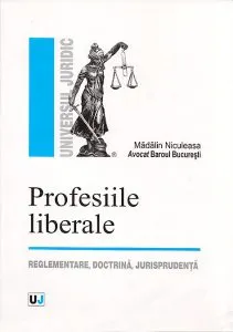 Profesiile Liberale. Reglementare, Doctrina, Jurisprudenta de Madalin Niculeasa