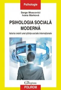Psihologia sociala moderna. Istoria crearii unei stiinte sociale internationale de Serge Moscovici