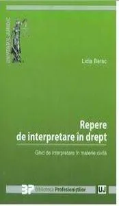 Repere de interpretare in drept: ghid de interpretare in materie civila de Lidia Barac