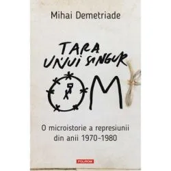 Tara unui singur om. O microistorie a represiunii din anii 1970-1980 de Mihai Demetriade