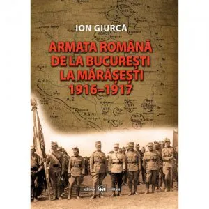 Armata romana de la Bucuresti la Marasesti de Ion Giurca