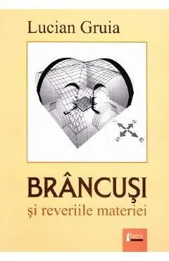 Brancusi si reveriile materiei de Lucian Gruia