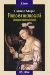 Frumoasa necunoscuta. Literatura si paradoxurile teoriei de Carmen Musat