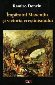 Imparatul Maxentiu si victoria crestinismului de Ramiro Donciu
