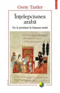 Intelepciunea araba. De la preislam la hispano-arabi de Grete Tartler
