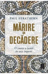 Marire si decadere. O istorie a lumii in zece imperii de Paul Strathern