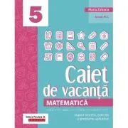 Matematica. Caiet de vacanta. Suport teoretic, exercitii si probleme aplicative. Clasa a 5-a, editia a 4-a de Maria Zaharia