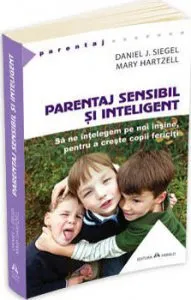 Parentaj sensibil si inteligent - Sa ne intelegem mai profund pe noi insine ca sa putem creste copii fericiti. de Daniel J. Siegel
