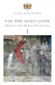 Pasi spre Marea Unire. Marturii din Scheii Brasovului vol.1 de Vasile Oltean