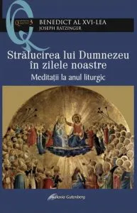 Stralucirea lui Dumnezeu in zilele noastre. Meditatii la anul liturgic de Papa Benedict al XVI-lea