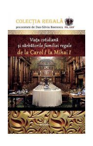 Viața cotidiană și sărbătorile familiei regale de la Carol I la Mihai I