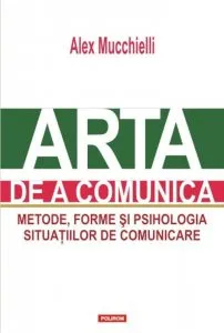Arta de a comunica. Metode, forme si psihologia situatiilor de comunicare