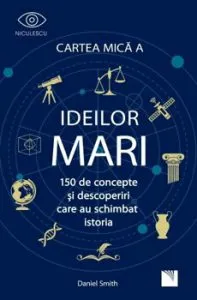 Cartea mica a IDEILOR mari. 150 de concepte si descoperiri care au schimbat istoria de Daniel Smith