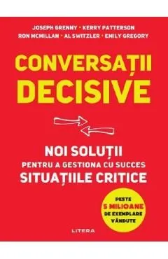 Conversatii decisive. Noi solutii pentru a gestiona cu succes situatiile critice de Joseph Grenny