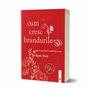 Cum cresc brandurile: ceea ce specialistii in marketing nu stiu de Byron Sharp