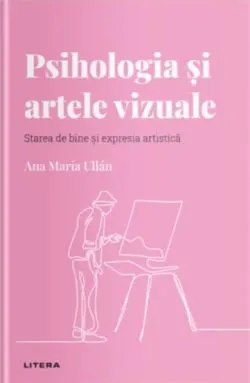 Descopera psihologia. Psihologia si artele vizuale. Starea de bine si expresia artistica de Ana Maria Ullan