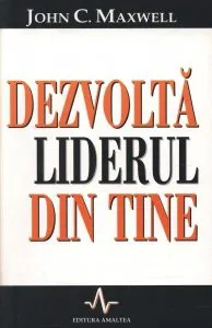 Dezvolta liderul din tine de John C. Maxwell