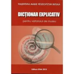 Dictionar explicativ pentru vizitatorul de muzeu de Valentina Marie Veselovschi Busila