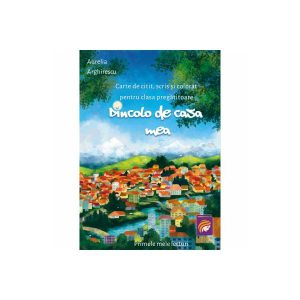 Dincolo de casa mea. Carte de citit, scris si colorat pentru clasa pregatitoare