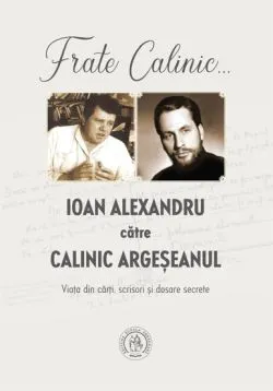 Frate Calinic... Ioan Alexandru catre Calinic Argeseanul de Calinic Argeseanul