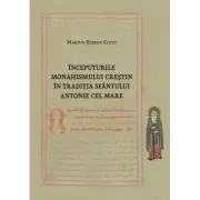 Inceputurile monahismului crestin in traditia Sfantului Antonie cel Mare de Marius-Stefan Ciulu