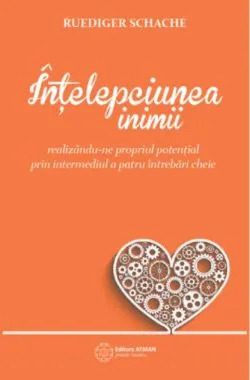 Înțelepciunea inimii realizându-ne propriul potențial prin intermediul a patru întrebări cheie de Ruediger Schache