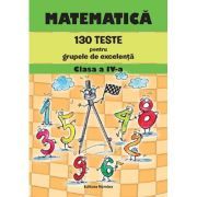 Matematica clasa a 4-a. 130 teste pentru grupele de excelenta