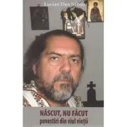 Nascut, nu facut. Povestiri din viul vietii de Lucian Dan Sabau
