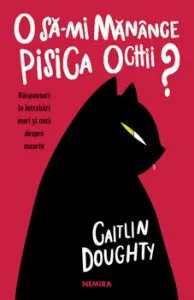 O sa-mi manance pisica ochii? Raspunsuri la intrebari mari si mici despre moarte de Caitlin Doughty
