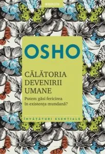 Osho. Călătoria devenirii umane. Putem găsi fericirea în existenţa umană? (Ediția 2021) de Osho