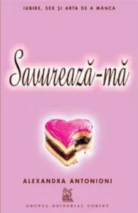 Savureaza-ma. Iubire, sex si arta de a manca de Alexandra Antonioni