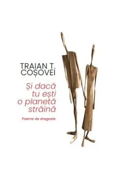 Și dacă tu ești o planetă străină de Traian T. Cosovei