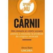 Spune NU carnii. Idei simple si retete usoare pentru a renunta la produse de origine animala de Alexa Kaye