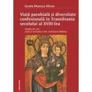 Viata parohiala si diversitate confesionala in Transilvania secolului al 18-lea. Studiu de caz: uniti si ortodocsi din comitatul Dabaca de Greta-Monica Miron