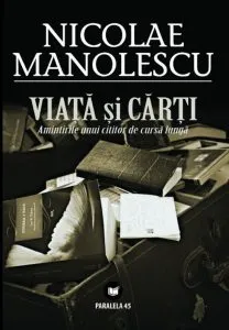 Viata si carti. Amintirile unui cititor de cursa lunga de Nicolae Manolescu