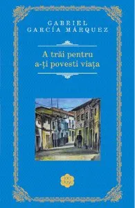 A trai pentru a-ti povesti viata de Gabriel Garcia Marquez