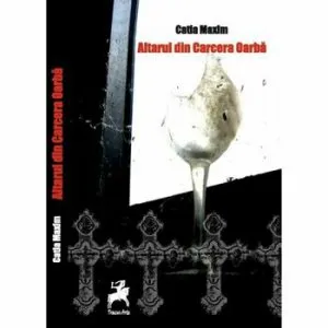 Altarul din carcera oarba de Catia Maxim