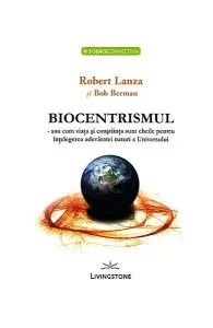 Biocentrismul - sau cum viaţa şi conştiinţa sunt cheile pentru înţelegerea adevăratei naturi a Universului de Robert Lanza