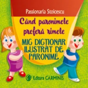 Cand paronimele prefera rimele Mic dictionar ilustrat de paronime de Passionaria Stoicescu