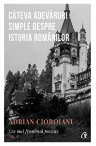 Cateva adevaruri simple despre istoria romanilor. Cea mai frumoasa poveste. Vol 1