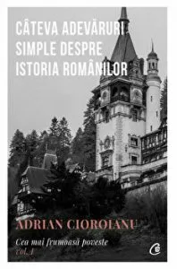 Cateva adevaruri simple despre istoria romanilor. Cea mai frumoasa poveste. Vol 1 de Adrian Cioroianu