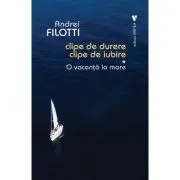 Clipe de durere, clipe de iubire de Andrei Filotti
