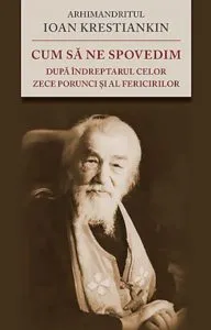 Cum sa ne spovedim dupa indreptarul celor Zece Porunci si al Fericirilor de Ioan Krestiankin